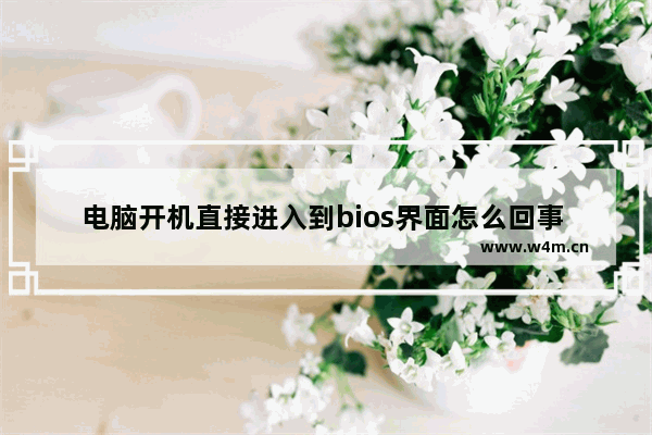 电脑开机直接进入到bios界面怎么回事 电脑开机自动进入bios解决方案