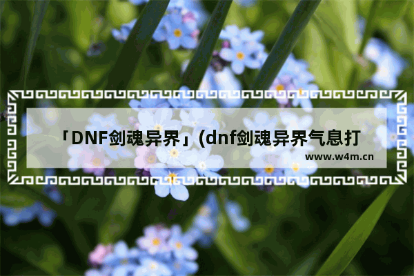 「DNF剑魂异界」(dnf剑魂异界气息打什么)