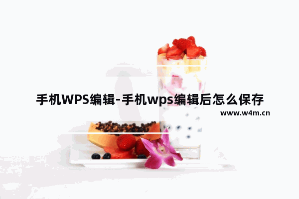 手机WPS编辑-手机wps编辑后怎么保存