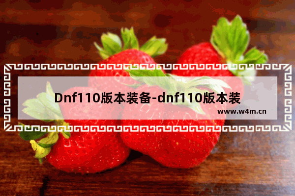 Dnf110版本装备-dnf110版本装备词条满级