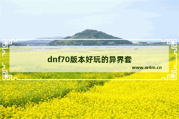 dnf70版本好玩的异界套