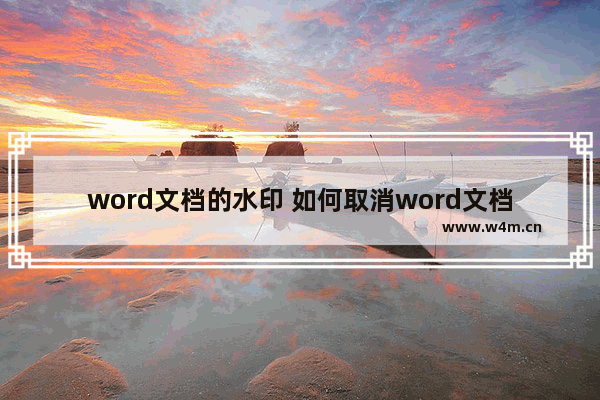 word文档的水印 如何取消word文档的水印设置