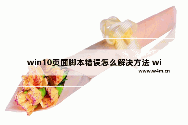 win10页面脚本错误怎么解决方法 win10页面脚本错误的解决方法