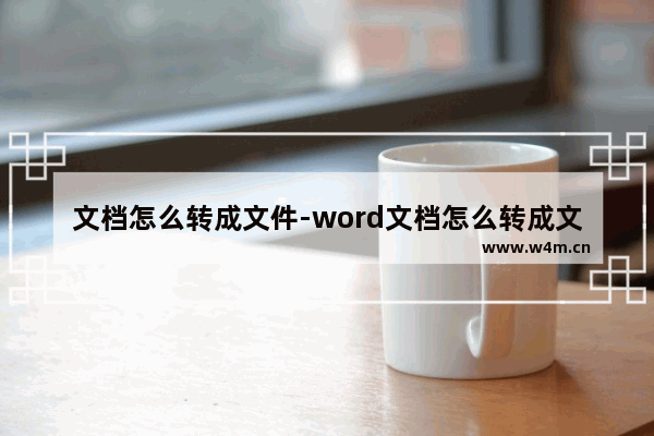 文档怎么转成文件-word文档怎么转成文件