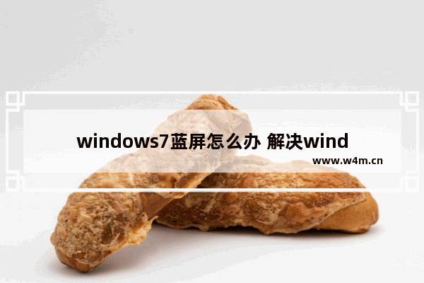 windows7蓝屏怎么办 解决windows7蓝屏问题