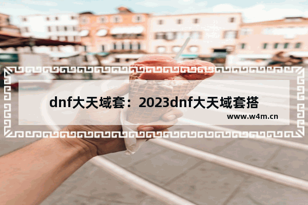 dnf大天域套：2023dnf大天域套搭配