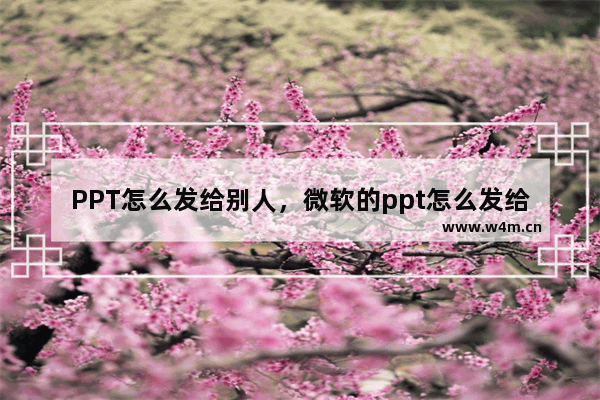 PPT怎么发给别人，微软的ppt怎么发给别人