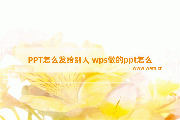 PPT怎么发给别人 wps做的ppt怎么发给别人