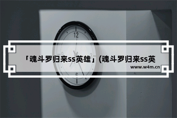 「魂斗罗归来ss英雄」(魂斗罗归来ss英雄哪个厉害)