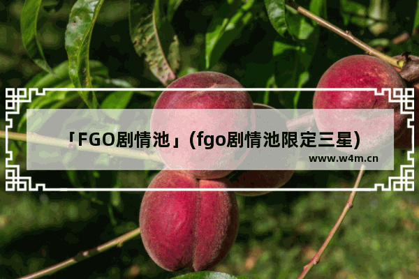 「FGO剧情池」(fgo剧情池限定三星)