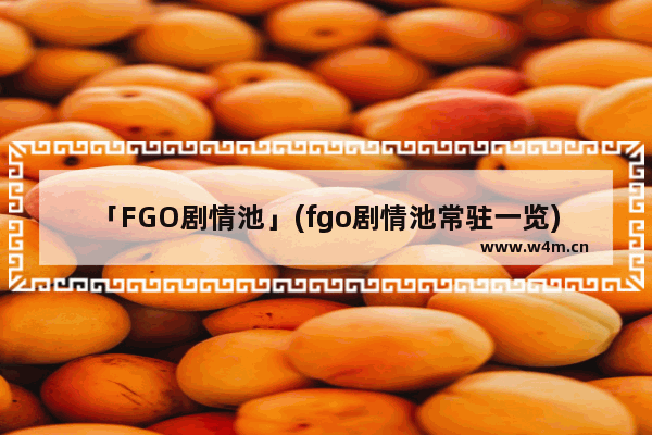 「FGO剧情池」(fgo剧情池常驻一览)