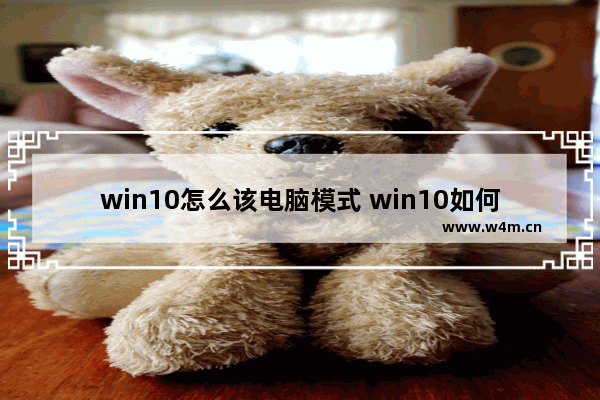 win10怎么该电脑模式 win10如何切换至电脑模式