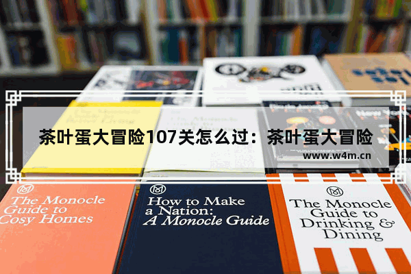 茶叶蛋大冒险107关怎么过：茶叶蛋大冒险107关怎么过关视频