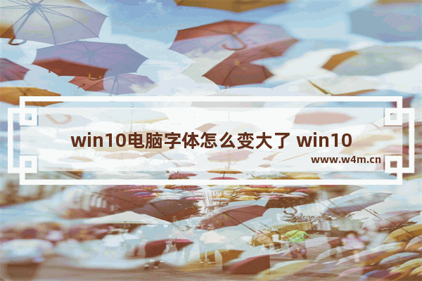 win10电脑字体怎么变大了 win10电脑字体变大了怎么办