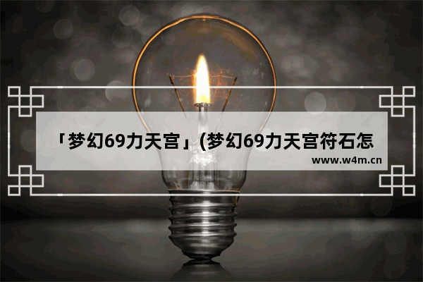 「梦幻69力天宫」(梦幻69力天宫符石怎么搭配)