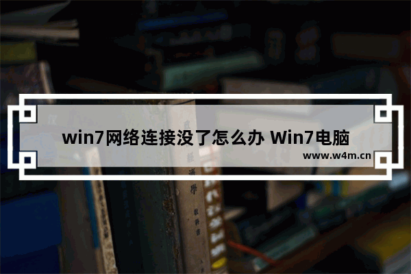 win7网络连接没了怎么办 Win7电脑网络连接丢失怎么办？