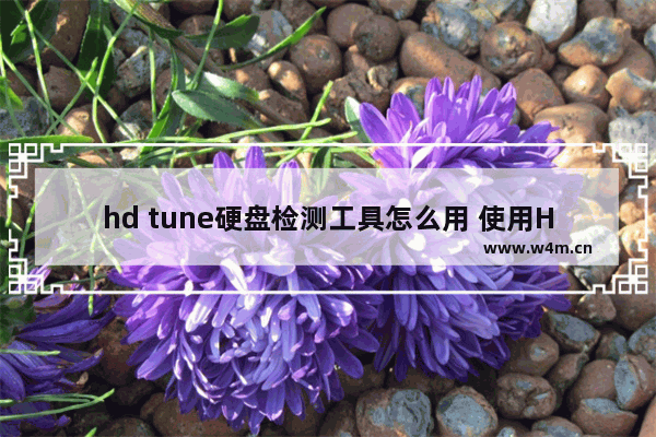 hd tune硬盘检测工具怎么用 使用HD Tune进行硬盘检测的方法