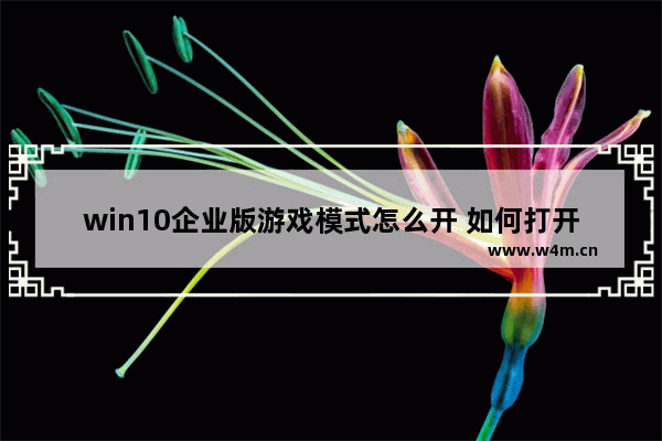 win10企业版游戏模式怎么开 如何打开Win10企业版游戏模式