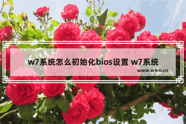 w7系统怎么初始化bios设置 w7系统BIOS设置初始化方法