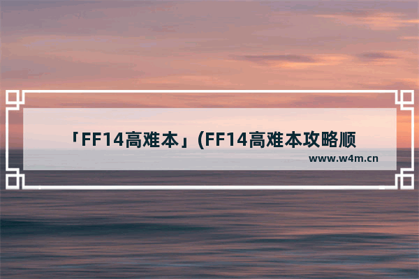 「FF14高难本」(FF14高难本攻略顺序)