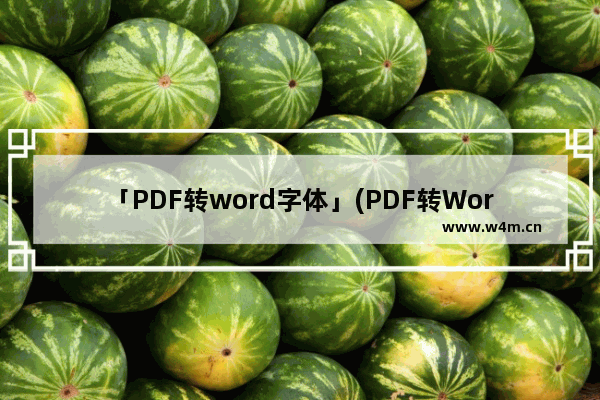 「PDF转word字体」(PDF转Word字体改不了)