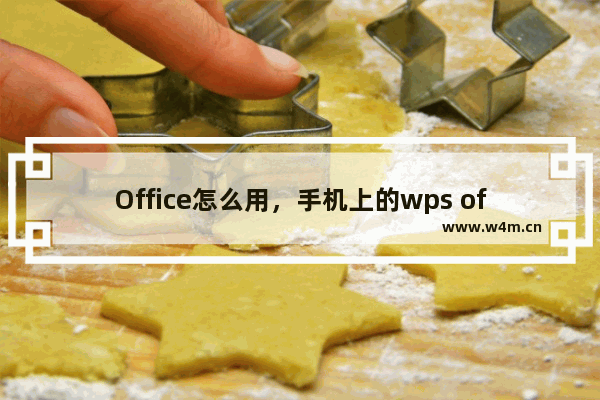 Office怎么用，手机上的wps office怎么用word