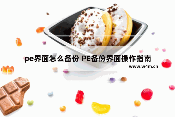 pe界面怎么备份 PE备份界面操作指南