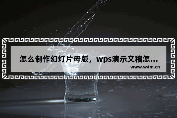 怎么制作幻灯片母版，wps演示文稿怎么制作幻灯片母版