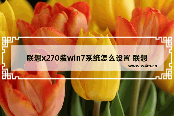 联想x270装win7系统怎么设置 联想x270如何安装win7系统