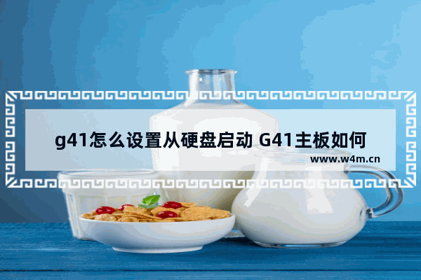 g41怎么设置从硬盘启动 G41主板如何设置硬盘启动