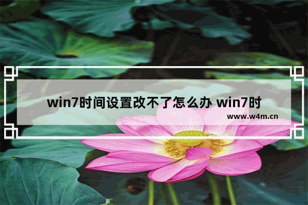 win7时间设置改不了怎么办 win7时间无法修改的解决方法