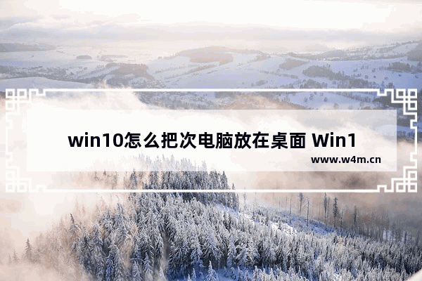 win10怎么把次电脑放在桌面 Win10如何将副电脑放在桌面上