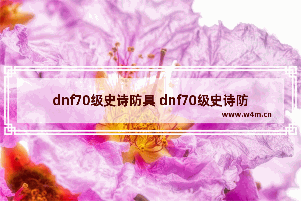 dnf70级史诗防具 dnf70级史诗防具有哪些