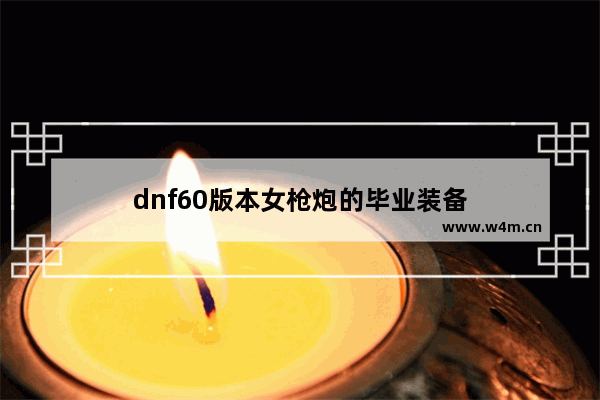 dnf60版本女枪炮的毕业装备