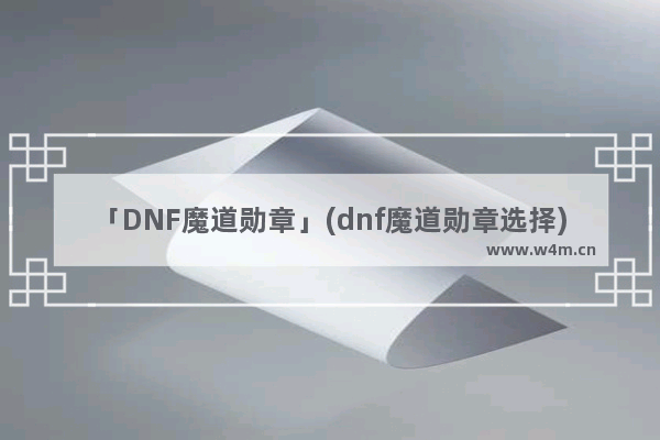 「DNF魔道勋章」(dnf魔道勋章选择)