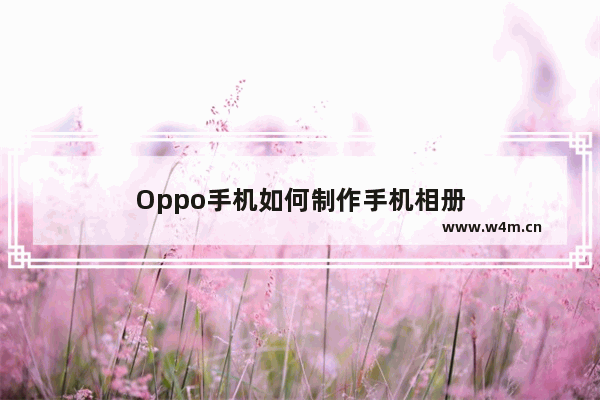 Oppo手机如何制作手机相册