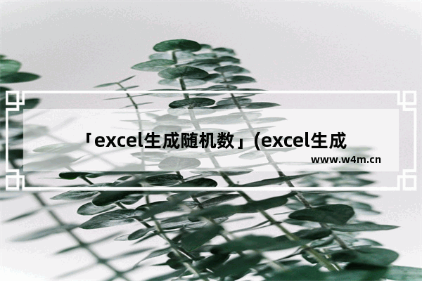 「excel生成随机数」(excel生成随机数为5的倍数)