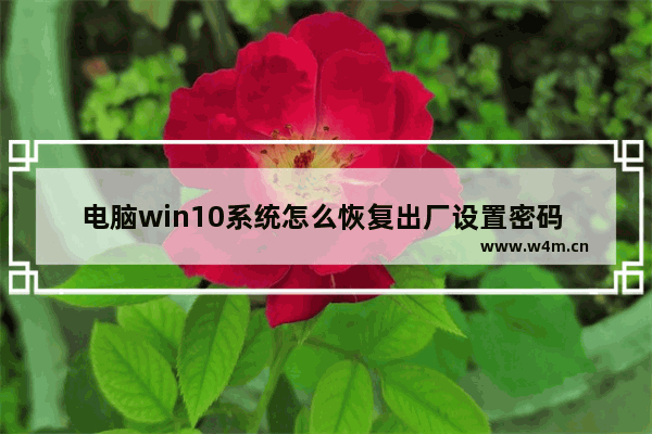 电脑win10系统怎么恢复出厂设置密码 如何恢复电脑win10出厂设置密码