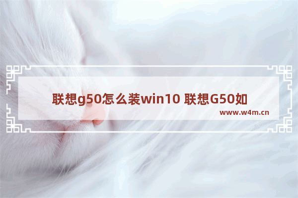 联想g50怎么装win10 联想G50如何安装Windows 10