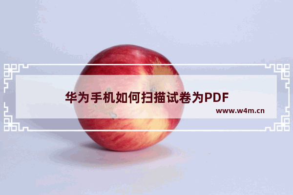 华为手机如何扫描试卷为PDF