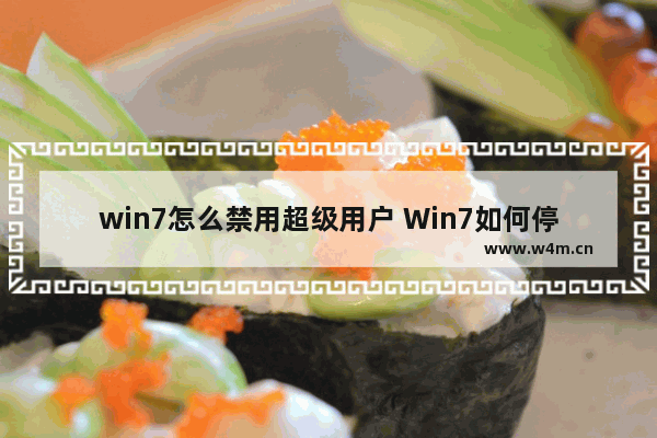 win7怎么禁用超级用户 Win7如何停用超级用户？