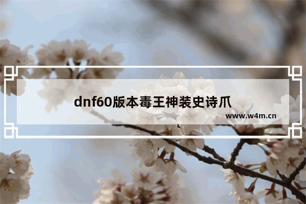 dnf60版本毒王神装史诗爪