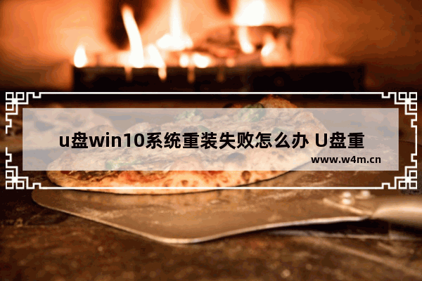 u盘win10系统重装失败怎么办 U盘重装Win10失败解决方案