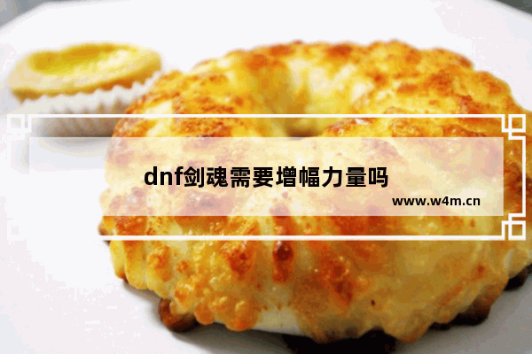 dnf剑魂需要增幅力量吗