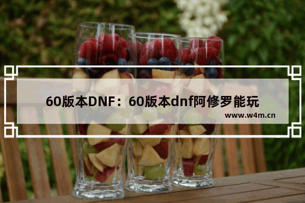 60版本DNF：60版本dnf阿修罗能玩