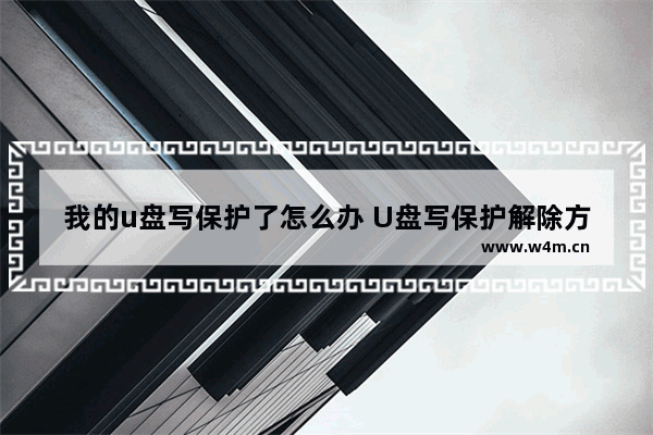 我的u盘写保护了怎么办 U盘写保护解除方法大全