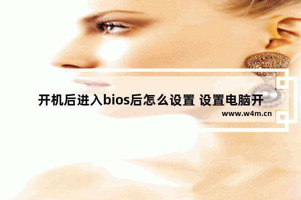 开机后进入bios后怎么设置 设置电脑开机BIOS方法