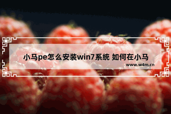 小马pe怎么安装win7系统 如何在小马pe中安装Windows 7系统