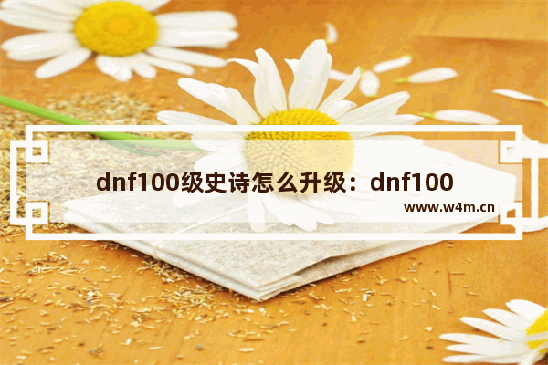 dnf100级史诗怎么升级：dnf100级史诗怎么升级卢克西