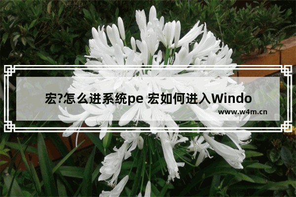 宏?怎么进系统pe 宏如何进入Windows PE